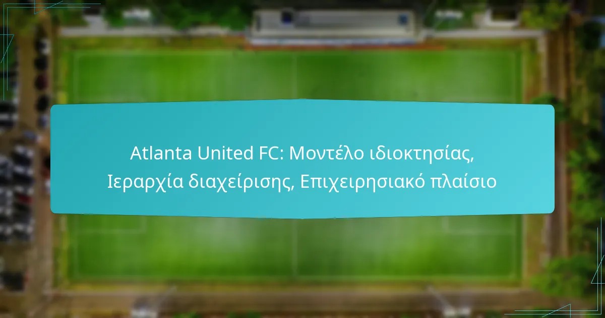 Atlanta United FC: Μοντέλο ιδιοκτησίας, Ιεραρχία διαχείρισης, Επιχειρησιακό πλαίσιο