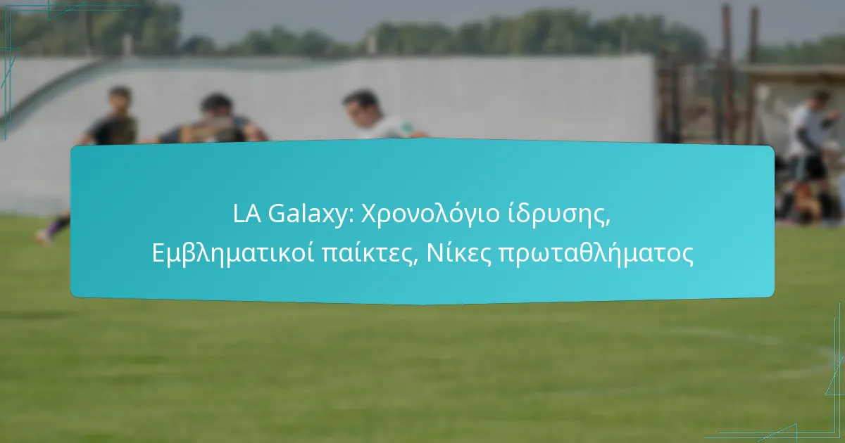 LA Galaxy: Χρονολόγιο ίδρυσης, Εμβληματικοί παίκτες, Νίκες πρωταθλήματος
