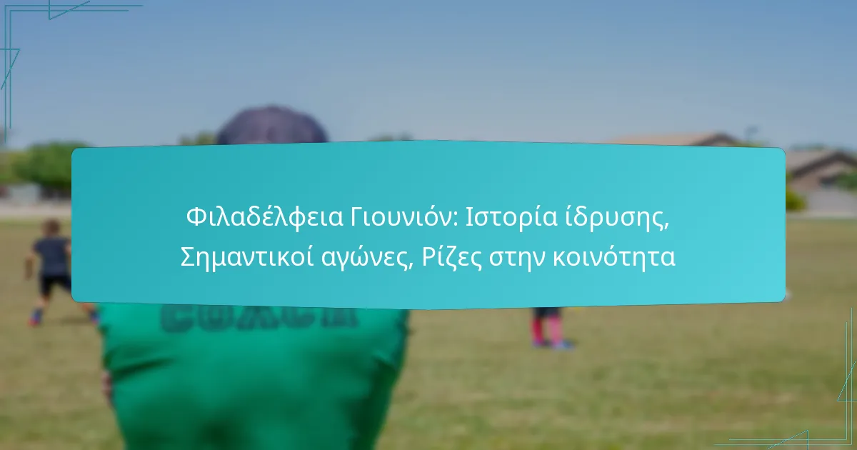 Φιλαδέλφεια Γιουνιόν: Ιστορία ίδρυσης, Σημαντικοί αγώνες, Ρίζες στην κοινότητα