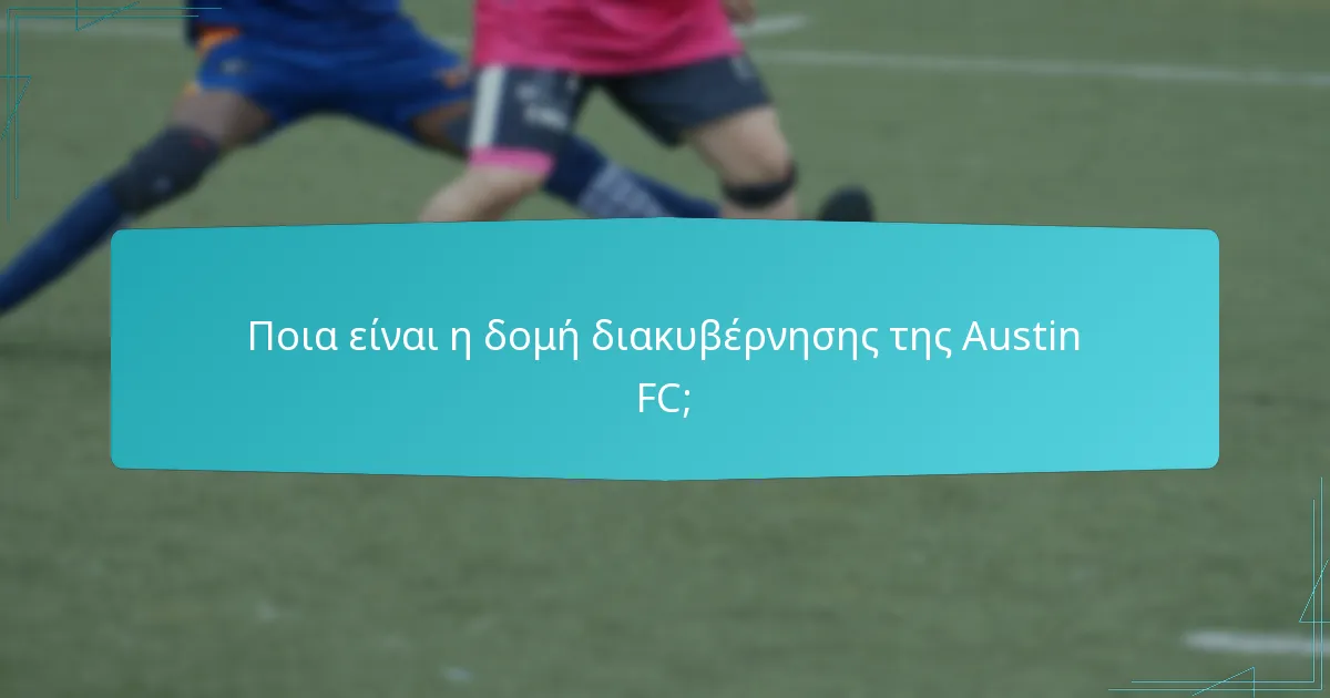 Ποια είναι τα κύρια μέλη της ηγετικής ομάδας της Austin FC;