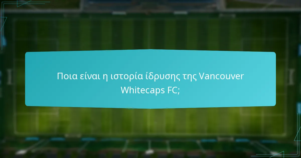 Ποια είναι τα κύρια γεγονότα στην ιστορία της Vancouver Whitecaps FC;