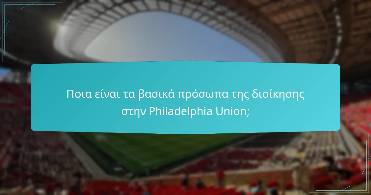 Πώς είναι δομημένες οι επιχειρησιακές διευθύνσεις στην Philadelphia Union;