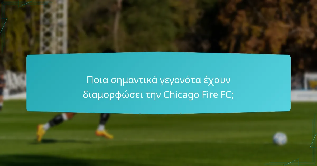 Ποια σημαντικά γεγονότα έχουν διαμορφώσει την Chicago Fire FC;