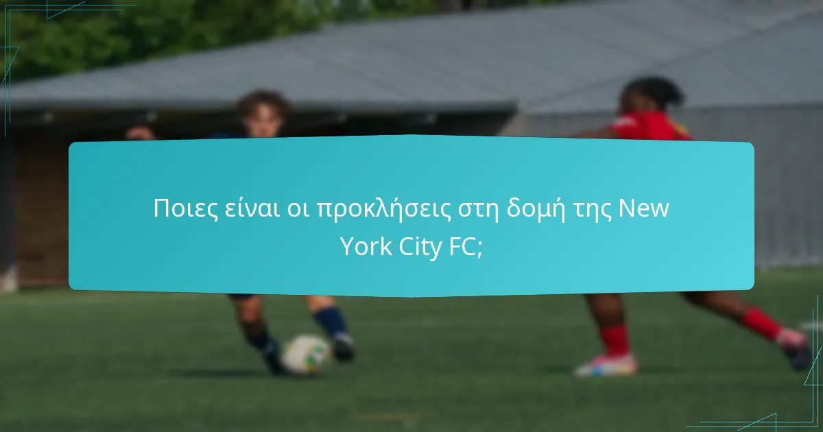 Ποιες είναι οι προκλήσεις στη δομή της New York City FC;