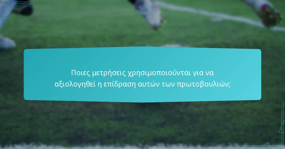 Ποιες μετρήσεις χρησιμοποιούνται για να αξιολογηθεί η επίδραση αυτών των πρωτοβουλιών;