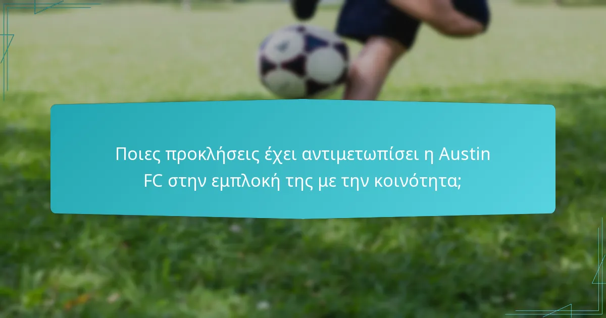 Ποιες προκλήσεις έχει αντιμετωπίσει η Austin FC στην εμπλοκή της με την κοινότητα;