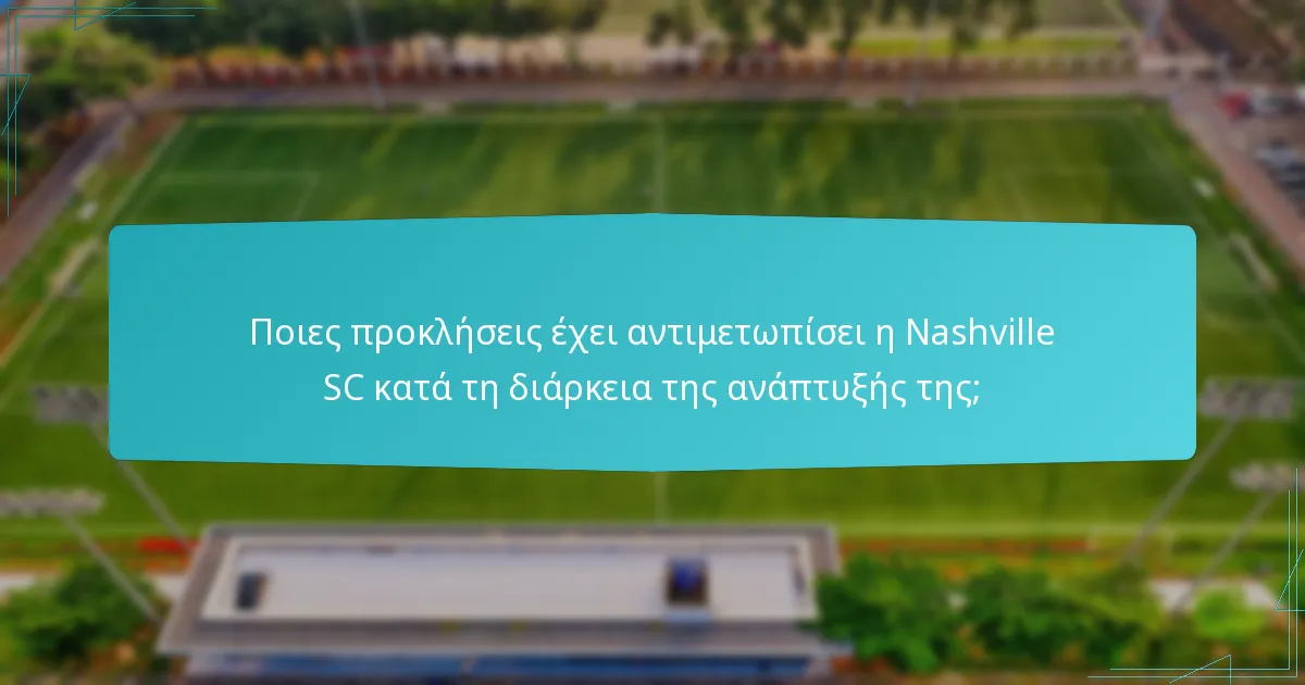 Ποιες προκλήσεις έχει αντιμετωπίσει η Nashville SC κατά τη διάρκεια της ανάπτυξής της;
