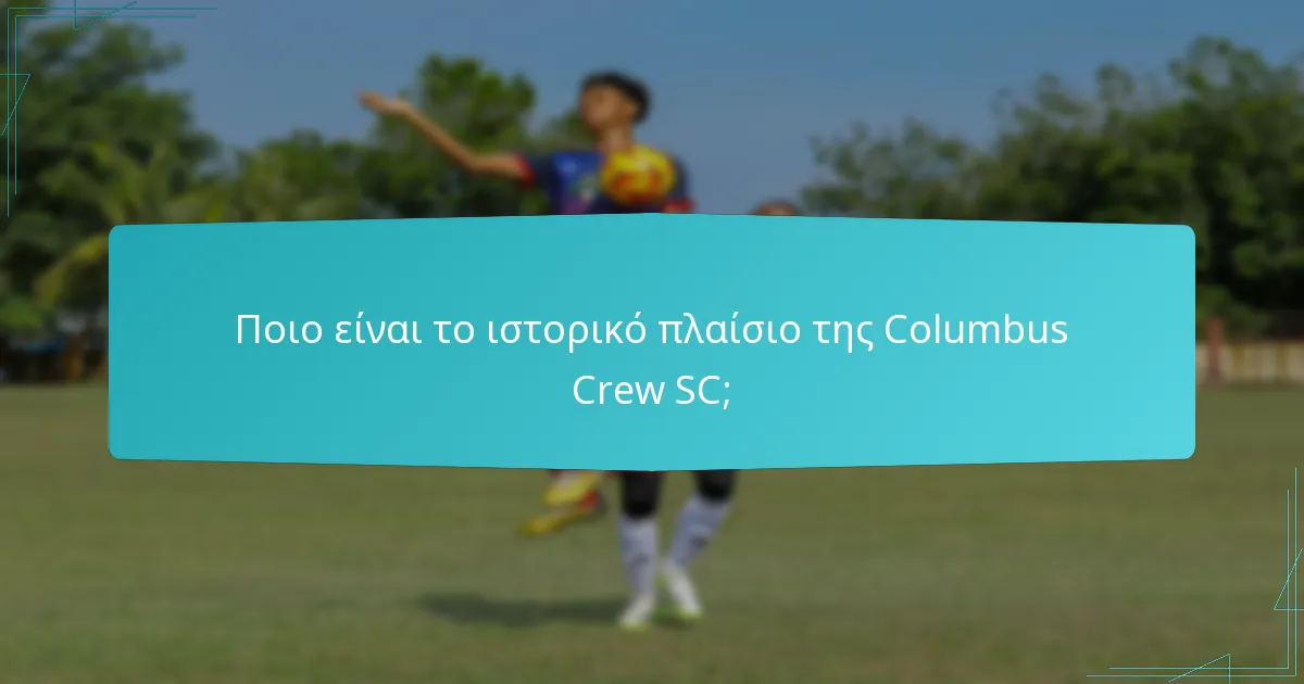 Ποιο είναι το ιστορικό πλαίσιο της Columbus Crew SC;