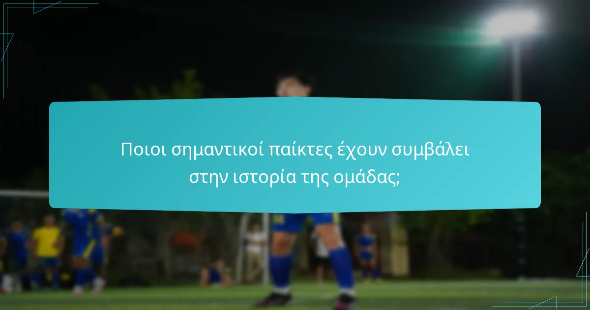 Ποιοι σημαντικοί παίκτες έχουν συμβάλει στην ιστορία της ομάδας;